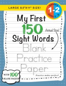 My First 150 Sight Words Blank Practice Paper (Large 8.5x11" Size!): (Ages 6-8) 100 Pages of Blank Practice Paper! (Companion to My First 150 Sight W"