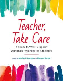 Teacher, Take Care: A Guide to Well-Being and Workplace Wellness for Educators
