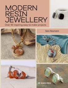 Modern Resin Jewellery: Over 50 Inspiring Easy-To-Make Projects