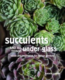 Succulents and All Things Under Glass: Ideas and Inspiration for Indoor Gardens