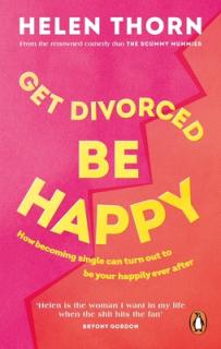 Get Divorced, Be Happy: How Becoming Single Can Turn Out to Be Your Happy Ever After