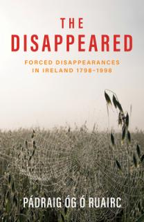 The Disappeared: Forced Disappearances in Ireland 1798 - 1998