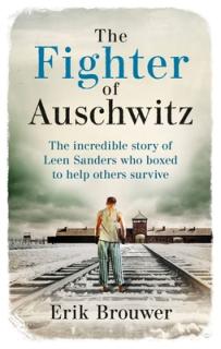 The Fighter of Auschwitz: The Incredible True Story of Leen Sanders Who Boxed to Help Others Survive