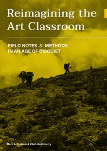 Reimagining the Art Classroom: Field Notes and Methods in an Age of Disquiet