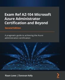 Exam Ref AZ-104 Microsoft Azure Administrator Certification and Beyond - Second Edition: A pragmatic guide to achieving the Azure administration certi