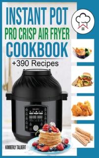 Instant Pot Pro Crisp Air Fryer Cookbook: +390 Healthy and Savory Recipes for your Air Fryer. Easy meal for beginners with Tips & Tricks to Fry, Grill