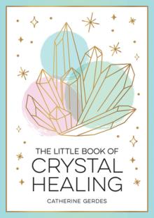 The Little Book of Crystal Healing: A Beginner's Guide to Harnessing the Healing Power of Crystals