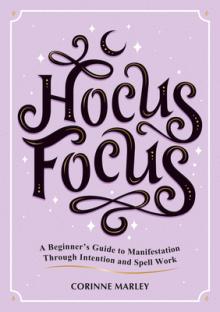 Hocus Focus: A Beginner's Guide to Manifestation Through Intention and Spell Work