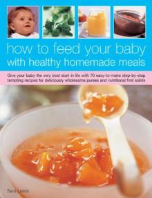 How to Feed Your Baby with Healthy and Homemade Meals: Give Your Baby the Very Best Start in Life with 50 Easy-To-Make Step-By-Step Tempting Recipes f