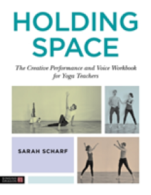 Holding Space: The Creative Performance and Voice Workbook for Yoga Teachers