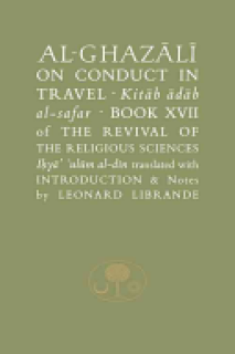 Al-Ghazaalai on Conduct in Travel =: Kitaab Aadaab Al-Safar, Book XVII of the Revival of the Religious Sciences, Iohyaa Ulaum Al-Dain