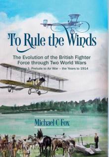 To Rule the Winds: The Evolution of the British Fighter Force Through Two World Wars: Volume 1 - Prelude to Air War - The Years to 1914