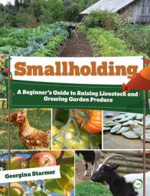 Smallholding: A Beginner's Guide to Raising Livestock and Growing Garden Produce