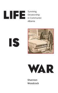 Life is War: Surviving Dictatorship in Communist Albania