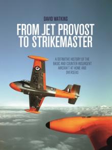 From Jet Provost to Strikemaster: A Definitive History of the Basic and Counter-Insurgent Aircraft at Home and Overseas
