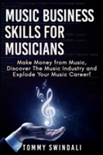 Music Business Skills For Musicians: Make Money from Music, Discover The Music Industry and Explode Your Music Career!
