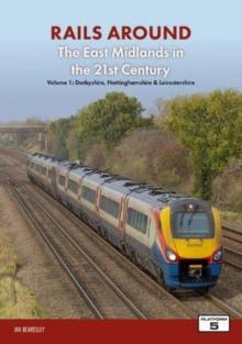 Railways Around The East Midlands in the 21st Century Volume 1