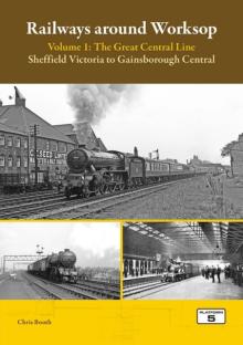 Railways Around Worksop Volume 1: The Great Central Line