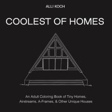 Coolest Homes Ever: An Adult Coloring Book of Tiny Homes, Airstreams, A-Frames, and Other Unique Houses