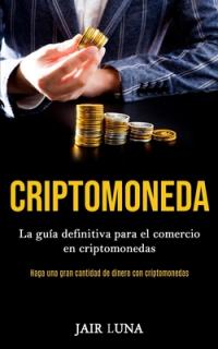 Criptomoneda: La gua definitiva para el comercio en criptomonedas (Haga una gran cantidad de dinero con criptomonedas)