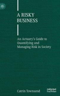 A Risky Business: An Actuary's Guide to Quantifying and Managing Risk in Society