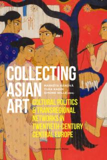 Collecting Asian Art: Cultural Politics and Transregional Networks in Twentieth-Century Central Europe