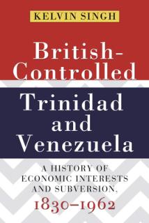 British-Controlled Trinidad and Venezuela: A History of Economic Interests and Subversion, 1830-1962