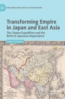 Transforming Empire in Japan and East Asia: The Taiwan Expedition and the Birth of Japanese Imperialism